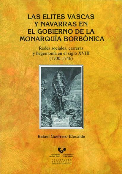 ELITES VASCAS Y NAVARRAS EN EL GOBIERNO DE LA MONARQUÍA BORBÓNICA, LAS | 9788498606843 | GUERRERO ELECALDE, RAFAEL