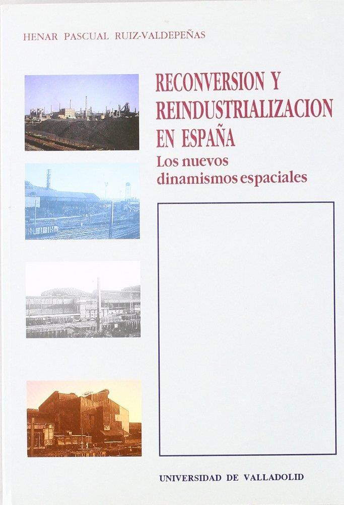 RECONVERSIÓN Y REINDUSTRIALIZACIÓN EN ESPAÑA. LOS NUEVOS DINAMISMOS ESPACIALES | 9788477622932 | PASCUAL RUIZ-VALDEPEÑAS, Mª DEL HENAR