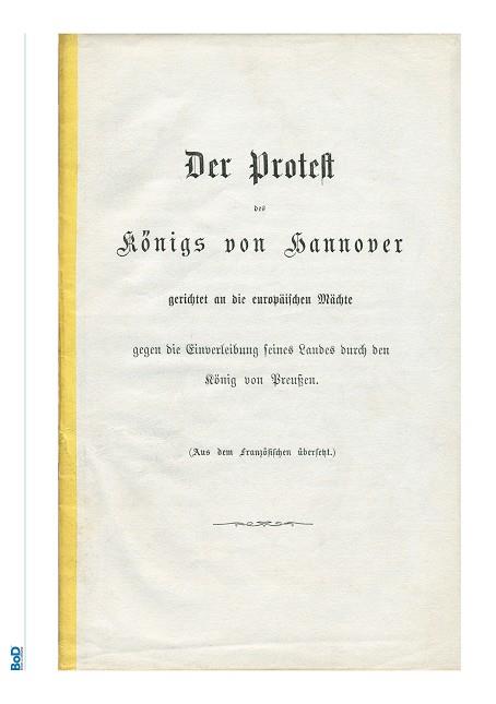 DER PROTEST DES KÖNIGS VON HANNOVER GERICHTET AN DIE EUROPÄISCHEN MÄCHTE GEGEN DIE EINVERLEIBUNG SEINES LANDES DURCH DEN KÖNIG VON PREUßEN. | 9783750441705 | GEORG V. KONIG VON HANNOVER, KONIGLICHER PRINZ VON