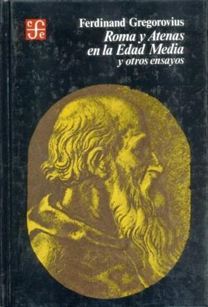 ROMA Y ATENAS EN LA EDAD MEDIA Y OTROS ENSAYOS | 9789681610821 | GREGOROVIUS, FERDINAND