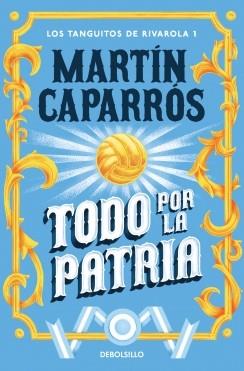 TODO POR LA PATRIA (LOS TANGUITOS DE RIVAROLA 1) | 9788466379168 | CAPARROS, MARTIN