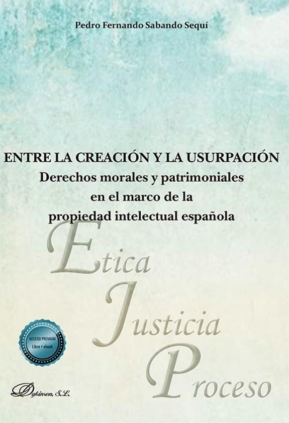 ENTRE LA CREACIÓN Y LA USURPACIÓN : DERECHOS MORALES Y PATRIMONIALES EN EL MARCO DE LA PROPIEDAD INTELECTUAL ESPAÑOLA | 9791370067878 | SABANDO SEQUI, PEDRO FERNANDO
