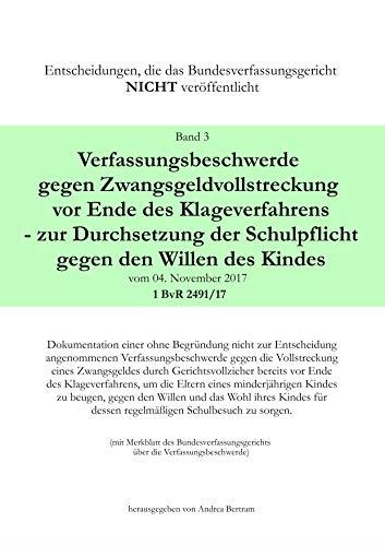 VERFASSUNGSBESCHWERDE GEGEN ZWANGSGELDVOLLSTRECKUNG VOR ENDE DES KLAGEWEGES - ZUR DURCHSETZUNG DER SCHULPFLICHT GEGEN DEN WILLEN DES KINDES VOM 04. NO | 9783748108405
