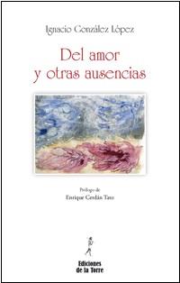 DEL AMOR Y OTRAS AUSENCIAS | 9788479603588 | GONZÁLEZ LÓPEZ, IGNACIO