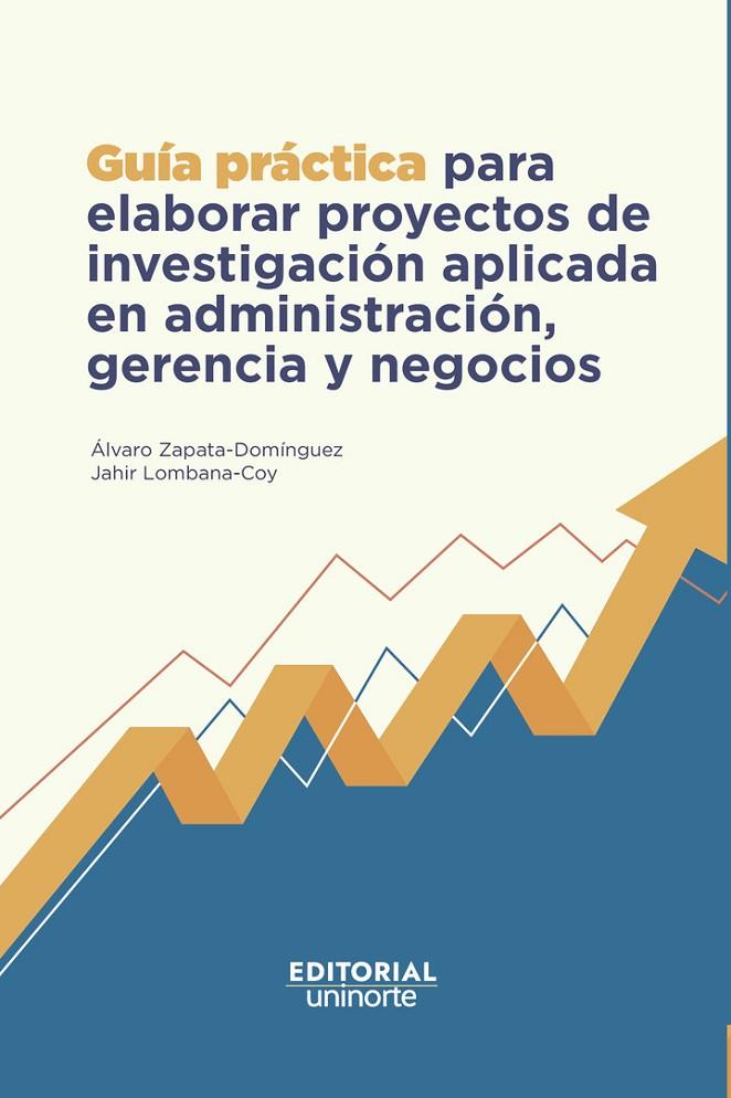 GUÍA PRÁCTICA PARA ELABORAR PROYECTOS DE INVESTIGACIÓN APLICADA EN ADMINISTRACIÓN, GERENCIA Y NEGOCIOS | 9789587895513 | ZAPATA DOMÍNGUEZ, ÁLVARO
