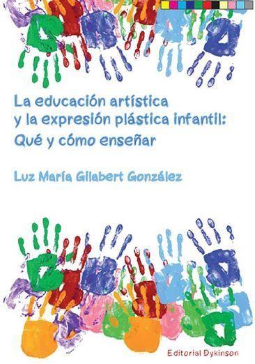 EDUCACIÓN ARTÍSTICA Y LA EXPRESIÓN PLÁSTICA INFANTIL, LA. QUÉ Y CÓMO ENSEÑAR | 9788490859322 | GILABERT GONZÁLEZ, LUZ MARÍA