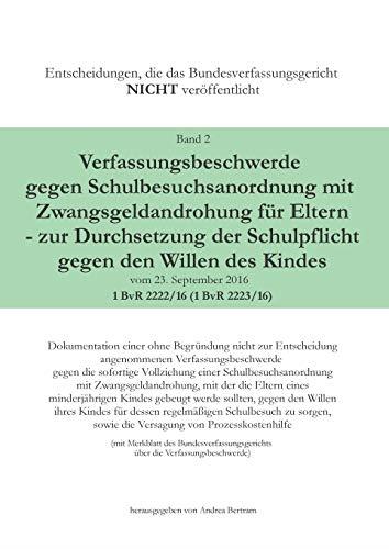VERFASSUNGSBESCHWERDE GEGEN SCHULBESUCHSANORDNUNG MIT ZWANGSGELDANDROHUNG FÜR ELTERN - ZUR DURCHSETZUNG DER SCHULPFLICHT GEGEN DEN WILLEN DES KINDES V | 9783743126978