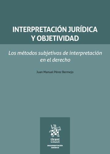 INTERPRETACIÓN JURÍDICA Y OBJETIVIDAD. LOS MÉTODOS SUBJETIVOS DE INTERPRETACIÓN EN EL DERECHO | 9791370219215 | PEREZ BERMEJO, JUAN MANUEL