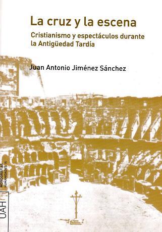 CRUZ Y LA ESCENA, LA. CRISTIANISMO Y ESPECTÁCULOS DURANTE LA ANTIGÜEDAD TARDÍA. | 9788481387278 | JIMÉNEZ SÁNCHEZ, JUAN ANTONIO