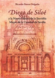 DIEGO DE SILOÉ Y LA NUEVA FÁBRICA DE LA SACRISTÍA MAYOR DE LA CATEDRAL DE SEVILLA | 9788447214167 | SIERRA DELGADO, RICARDO