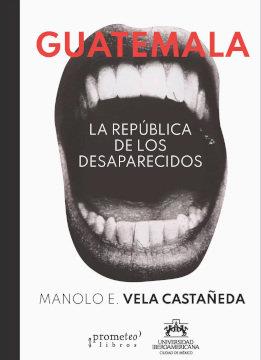 GUATEMALA. LA REPUBLICA DE LOS DESAPARECIDOS | 9789878164991 | VELA CASTAÑEDA, MANOLO E.
