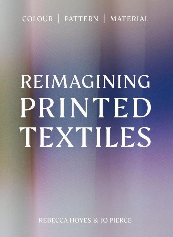 REIMAGINING PRINTED TEXTILES | 9781529443165 | PIERCE, JO / HOYES, REBECCA
