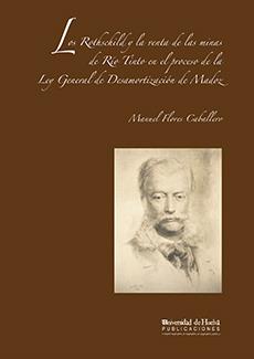 ROTHSCHILD Y LA VENTA DE LAS MINAS DE RÍO TINTO EN EL PROCESO DE LA LEY GENERAL DE DESAMORTIZAIÓN DE MADOZ, LOS | 9788496826014 | FLORES CABALLERO, MANUEL