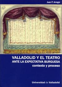 VALLADOLID Y EL TEATRO ANTE LA EXPECTATIVA BURGUESA. CONTEXTO Y PROCESO | 9788484485094 | PERUARENA ARREGUI, JUAN