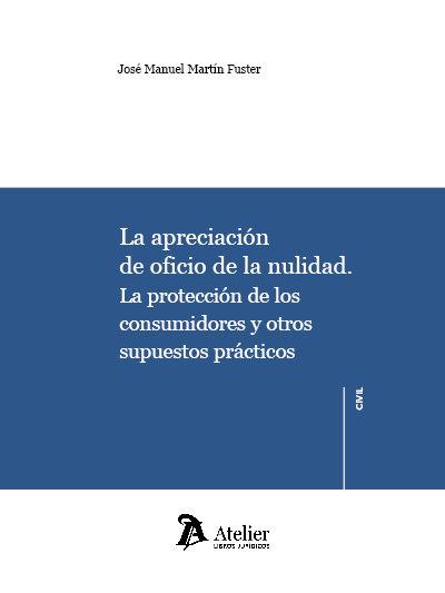 APRECIACIÓN DE OFICIO DE LA NULIDAD, LA. PROTECCIÓN DE LOS CONSUMIDORES Y OTROS SUPUESTOS PRÁCTICOS | 9788418244834 | MARTIN FUSTER, JOSE MANUEL