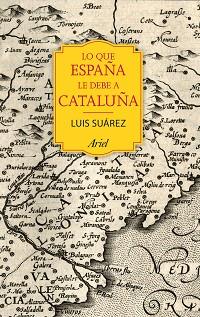 LO QUE ESPAÑA LE DEBE A CATALUÑA | 9788434424067 | SUAREZ, LUIS