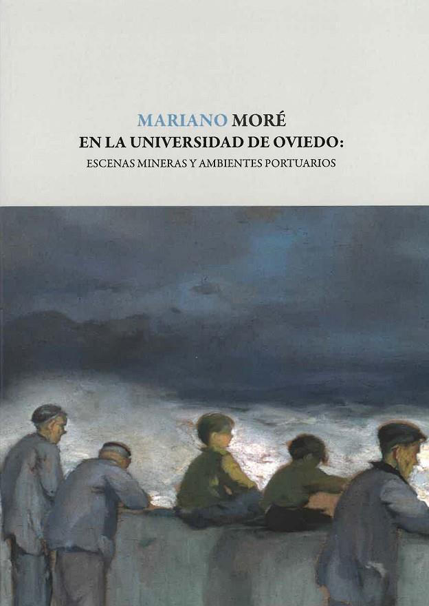 MARIANO MORÉ EN LA UNIVERSIDAD DE OVIEDO: ESCENAS MINERAS Y AMBIENTES PORTUARIOS | 9788417445966 | VARIOS AUTORES