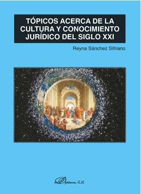 TÓPICOS ACERCA DE LA CULTURA Y CONOCIMIENTO JURÍDICO DEL SIGLO XXI | 9788491489337 | SÁNCHEZ SIFRIANO, REYNA