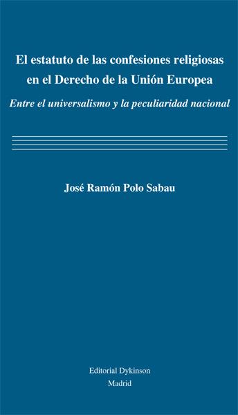 ESTATUTO DE LAS CONFESIONES RELIGIOSAS EN EL DERECHO DE LA UNIÓN EUROPEA, EL. ENTRE EL UNIVERSALISMO Y LA PECULIARIDAD NACIONAL | 9788490317532 | POLO SABAU, JOSÉ RAMÓN