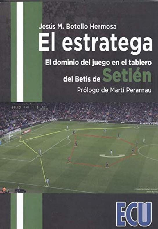 ESTRATEGA, EL. EL DOMINIO DEL JUEGO EN EL TABLERO DEL BETIS DE SETIÉN | 9788417924164 | BOTELLO HERMOSA, JESÚS M.
