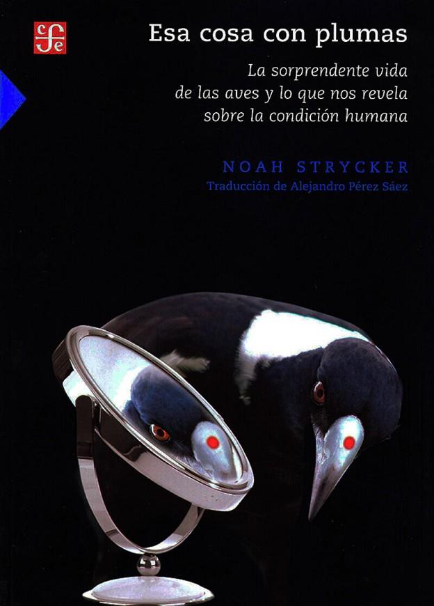 ESA COSA CON PLUMAS. LA SORPRENDENTE VIDA DE LAS AVES Y LO QUE NOS REVELA SOBRE LA CONDICION HUMANA | 9786071674029 | STRYCKER, NOAH