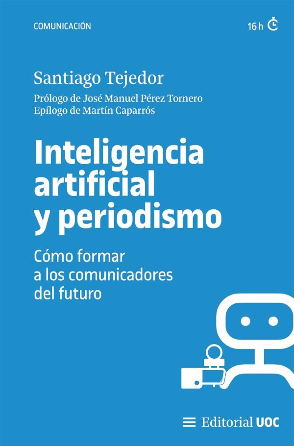 INTELIGENCIA ARTIFICIAL Y PERIODISMO. COMO FORMAR A LOS COMUNICADORES DEL FUTURO | 9788411661775 | TEJEDOR, SANTIAGO