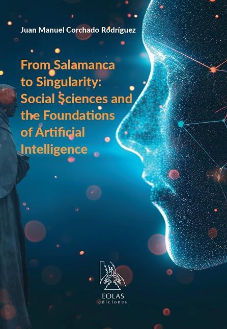 FROM SALAMANCA TO SINGULARITY : SOCIAL SCIENCES AND THE FOUNDATIONS OF ARTIFICIAL INTELLIGENCE | 9788410057753 | CORCHADO RODRIGUEZ, MANUEL