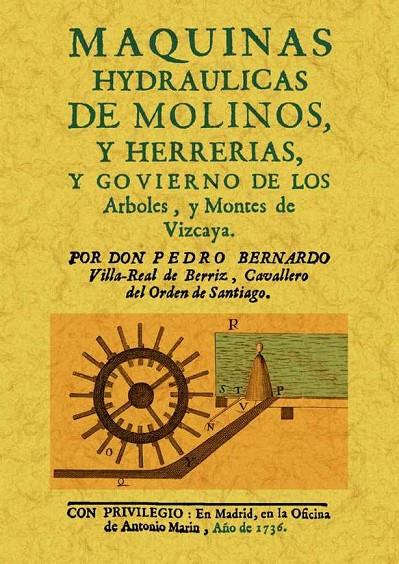 MAQUINAS HYDRAULICAS DE MOLINOS Y HERRERIAS, Y GOBIERNO DE LOS ARBOLES Y MONTES DE VIZCAYA | 9788490011263 | VILLA-REAL DE BERRIZ, PEDRO BERNARDO