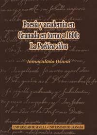 POESIA Y ACADEMIA EN GRANADA EN TORNO A 1600: LA POÉTICA SILVA | 9788447207589 | OSUNA, I.