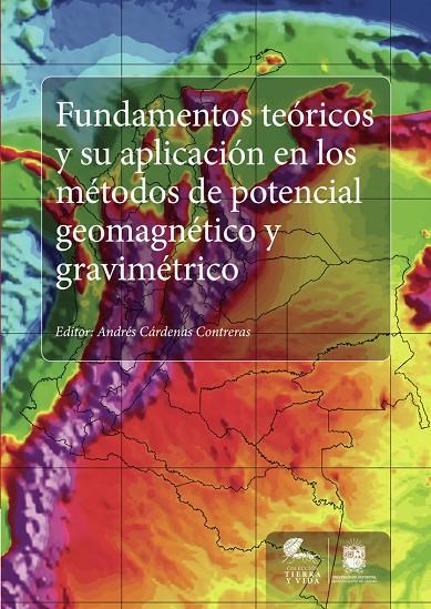 FUNDAMENTOS TEÓRICOS Y SU APLICACIÓN EN LOS MÉTODOS DE POTENCIAL GEOMAGNÉTICO Y GRAVIMÉTRICO | 9789588897035 | CÁRDENAS CONTRERAS, ANDRÉS