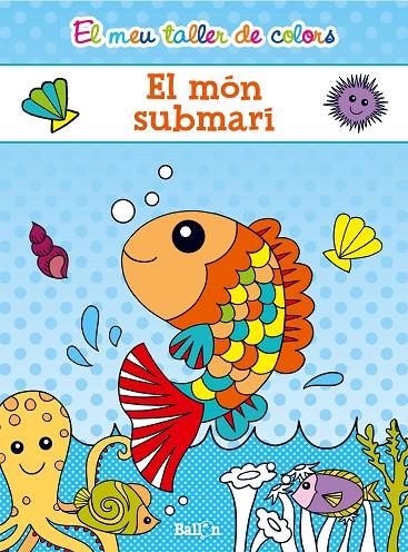 MEU TALLER DE COLORS, EL - EL MÓN SUBMARÍ | 9789463072670 | BALLON