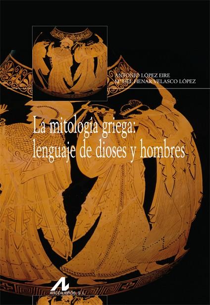 MITOLOGÍA GRIEGA, LA : LENGUAJE DE DIOSES Y HOMBRES | 9788476358399 | LÓPEZ EIRE, ANTONIO / VELASCO LÓPEZ, Mª DEL HENAR