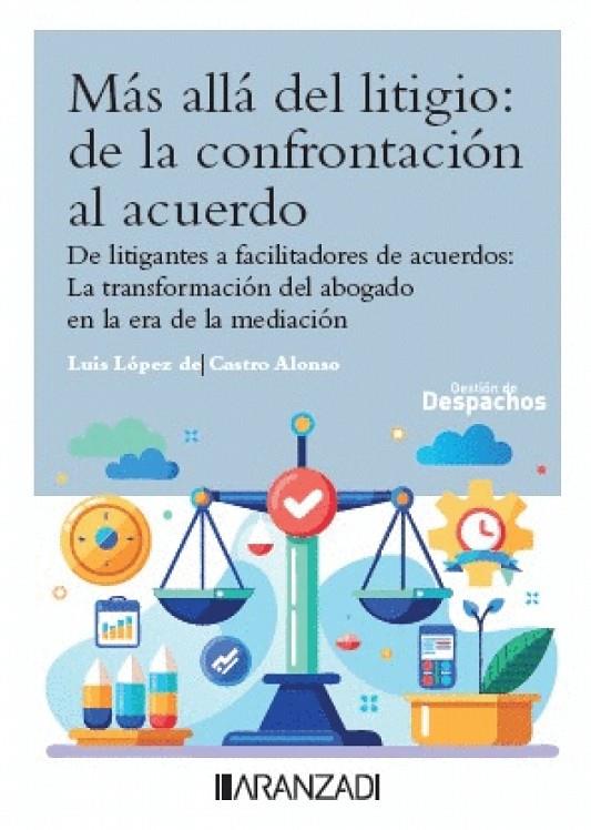 MÁS ALLÁ DEL LITIGIO : DE LA CONFRONTACIÓN AL ACUERDO | 9788410851191 | LOPEZ DE CASTRO ALONSO, LUIS