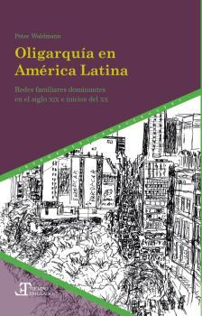 OLIGARQUÍA EN AMÉRICA LATINA. REDES FAMILIARES DOMINANTES EN EL SIGLO XIX E INICIOS DEL XX | 9788491923398 | WALDMANN, PETER