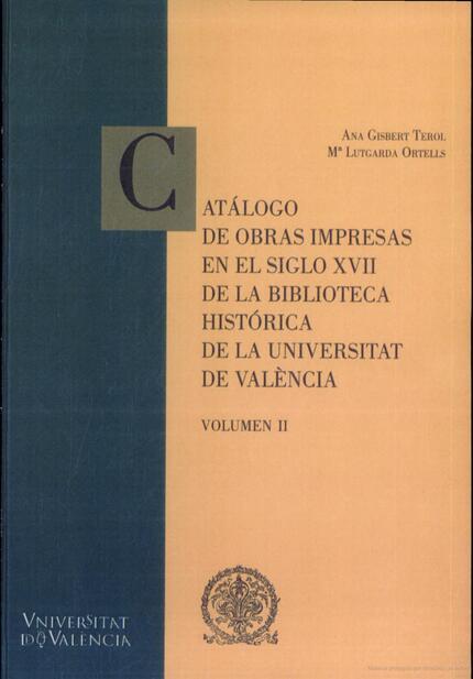 CATÁLOGO DE OBRAS IMPRESAS EN LE SIGLO XVII DE LA BIBLIOTECA GENERAL E HISTÒRICA DE A UNIVERSITAT DE VALÈNCIA | 9788437062945 | GISBERT PEROL, ANA / ORTELLS PÉREZ, MARIA LUTGARDA
