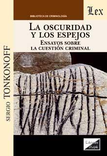 OSCURIDAD Y LOS ESPEJOS. ENSAYOS SOBRE LA CUESTION CRIMINAL | 9789563927894 | TONKONOFF, SERGIO