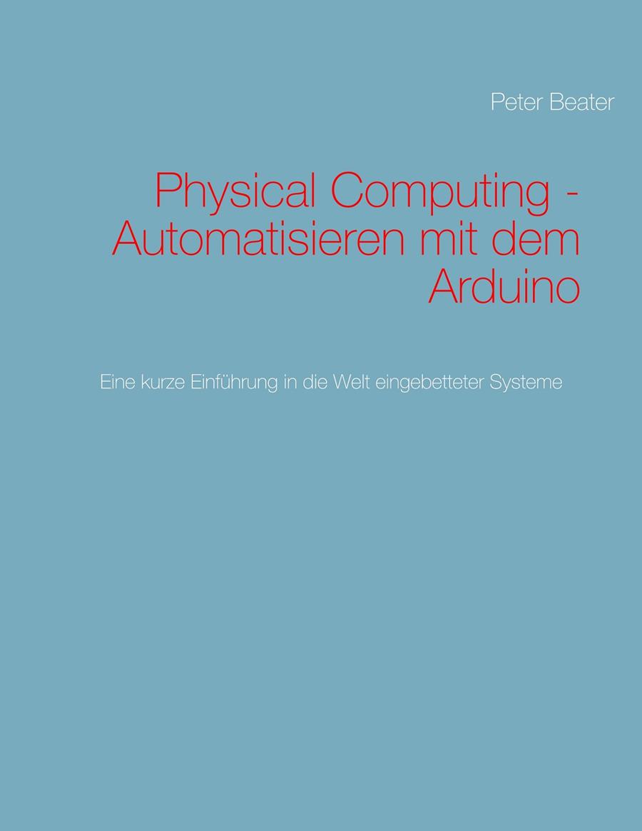 PHYSICAL COMPUTING - AUTOMATISIEREN MIT DEM ARDUINO | 9783750437203 | BEATER, PETER