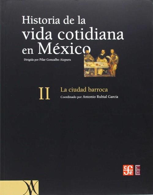 HISTORIA DE LA VIDA COTIDIANA EN MÉXICO, TOMO II : LA CIUDAD BARROCA | 9789681668303 | RUBIAL GARCÍA, ANTONIO