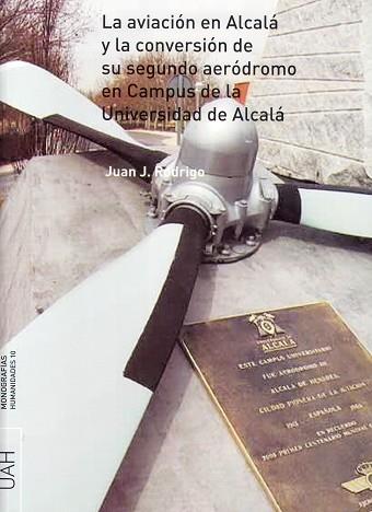 AVIACIÓN EN ALCALÁ Y LA CONVERSIÓN DE SU SEGUNDO AERÓDROMO EN EL CAMPUS DE LA UNIVERSIDAD DE ALCALÁ, LA | 9788481386974 | RODRIGO TOBAJAS, JUAN J.