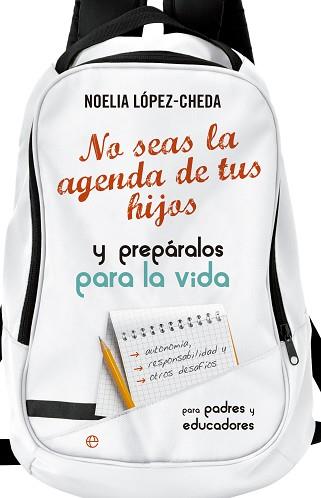 NO SEAS LA AGENDA DE TUS HIJOS Y PREPÁRALOS PARA LA VIDA. | 9788490605035 | LÓPEZ-CHEDA LÓPEZ, NOELIA