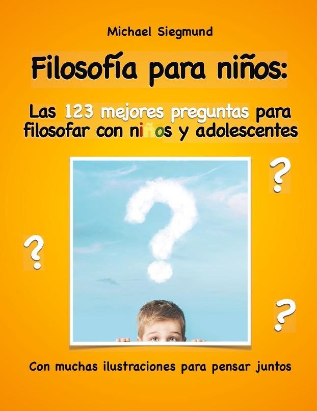 FILOSOFÍA PARA NIÑOS: LAS 123 MEJORES PREGUNTAS PARA FILOSOFAR CON NIÑOS Y ADOLESCENTES | 9788413266459 | SIEGMUND, MICHAEL