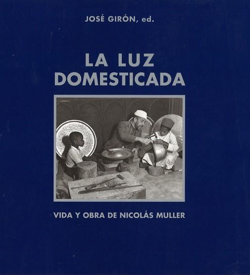 LUZ DOMESTICADA, LA. VIDA Y OBRA DE NICOLÁS MULLER | 9788474688641 | GIRÓN GARROTE, JOSÉ