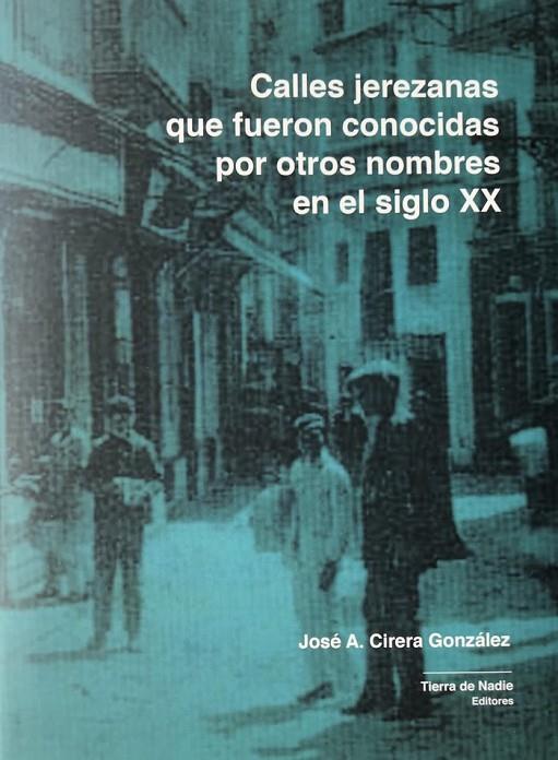 CALLES JEREZANAS QUE FUERON CONOCIDAS POR OTROS NOMBRES | 9788412258622 | CIRERA GONZÁLEZ, JOSÉ A.