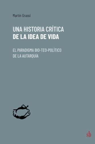 HISTORIA CRÍTICA DE LA IDEA DE VIDA, UNA | 9789878918242 | GRASSI, MARTÍN