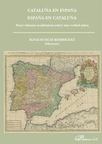 CATALUÑA EN ESPAÑA. ESPAÑA EN CATALUÑA. TRECE VISIONES ACADÉMICAS SOBRE UNA VERDAD ÚNICA. | 9788490850558 | RUIZ RODRÍGUEZ, IGNACIO