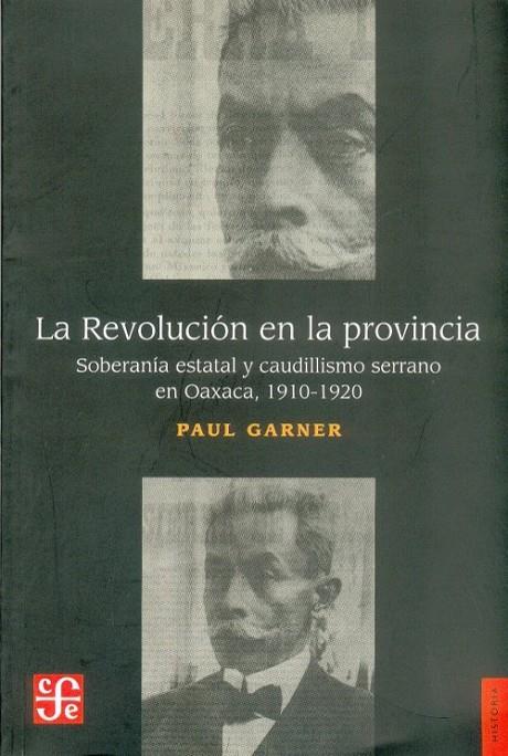 REVOLUCIÓN EN LA PROVINCIA, LA : SOBERANÍA ESTATAL Y CAUDILLISMO EN LAS MONTAÑAS DE OAXACA 1910-1920 | 9789681670177 | GARNER, PAUL H.