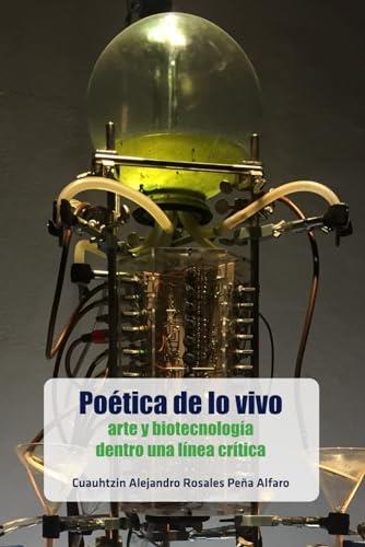 POÉTICA DE LO VIVO: ARTE Y BIOTECNOLOGÍA DENTRO UNA LÍNEA CRÍTICA | 9786075992143 | ROSALES PEÑA, CUAUHTZIN ALEJANDRO