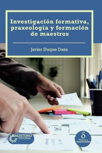 INVESTIGACIÓN FORMATIVA, PRAXEOLOGÍA Y FORMACIÓN DE MAESTROS | 9789582014865 | DUQUE SAZA, JAVIER