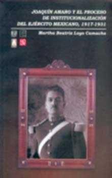 JOAQUÍN AMARO Y EL PROCESO DE INSTITUCIONALIZACIÓN DEL EJÉRCITO MEXICANO, 1917-1931 | 9789681666125 | LOYO CAMACHO, MARTHA BEATRIZ