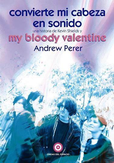 CONVIERTE MI CABEZA EN SONIDO : UNA HISTORIA DE KEVIN SHIELDS Y MY BLOODY VALENTINE | 9788412544978 | PERER, ANDREW